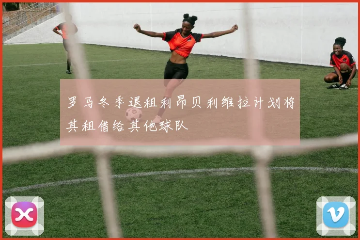 罗马冬季退租利昂贝利维拉计划将其租借给其他球队