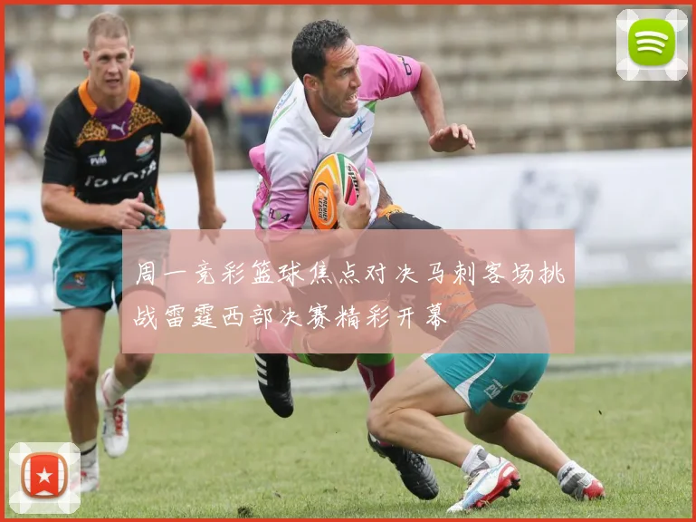 周一竞彩篮球焦点对决马刺客场挑战雷霆西部决赛精彩开幕